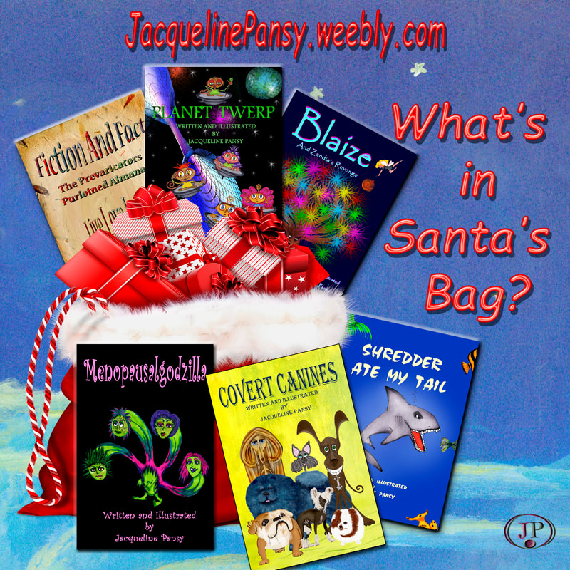 Picture of six books by author Jacqueline Pansy, Menopausalgodzilla, Fiction And Fact; The Prevaricators Purloined Almanac, Shredder Ate My Tail, Covert  Canines, Blaize And Zandia's Revenge, Planet Twerp, Covert Canines, surrounded by colorful Christmas lights and text. 'What's in Santa's Bag?  JacquelinePansy.weebly.com'Picture