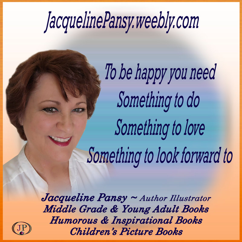 Picture Image of author Jacqueline Pansy with text 'To be happy you need Something to do Something to love Something to look forward to Jacqueline Pansy Author Illustrator Middle Grade Books Young Adult Books Inspirational Books Humorous Books Children's Picture Books JacquelinePansy.weebly.com' 