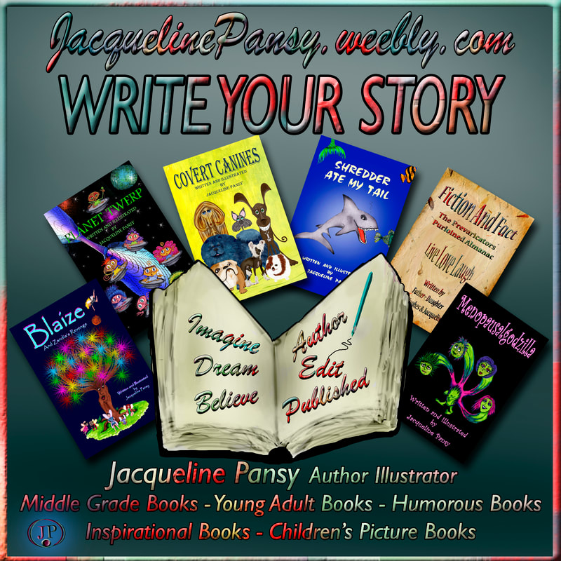 Image of open book surrounded by six books - Menopausalgodzilla, Fiction And Fact; The Prevaricators Purloined Almanac, Shredder Ate My Tail, Covert  Canines,  Blaize And Zandia's Revenge, Planet Twerp, and text 'Write Your Story Imagine Dream Believe Author Edit Publish  Jacqueline Pansy Author Illustrator Middle Grade Books Young Adult Books Inspirational Books Humorous Books Children's Picture Books JacquelinePansy.weebly.com' 